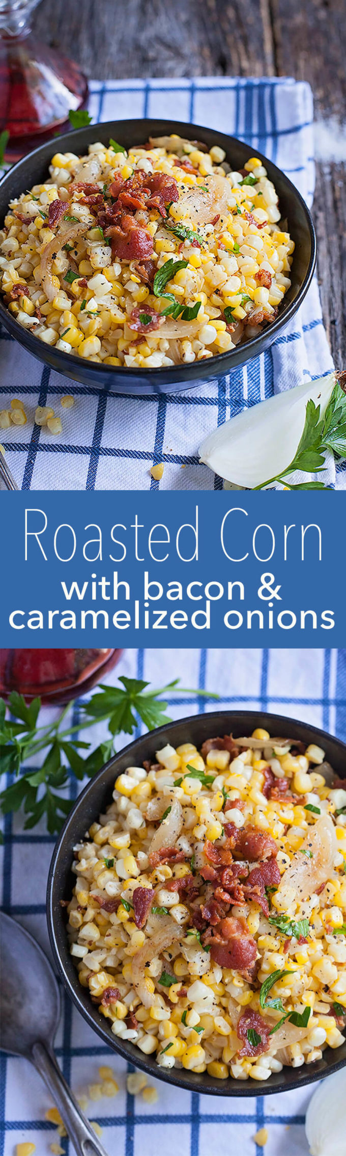 Roasted corn with bacon and caramelized onions are the best of simple flavors with a big impact. It's sure to be a side dish that even the corn reluctant eaters will enjoy!